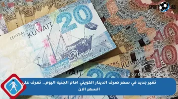 تغير جديد في سعر صرف الدينار الكويتي أمام الجنيه اليوم.. تعرف على السعر الآن